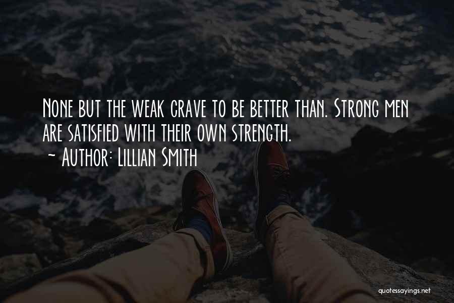 Lillian Smith Quotes: None But The Weak Crave To Be Better Than. Strong Men Are Satisfied With Their Own Strength.