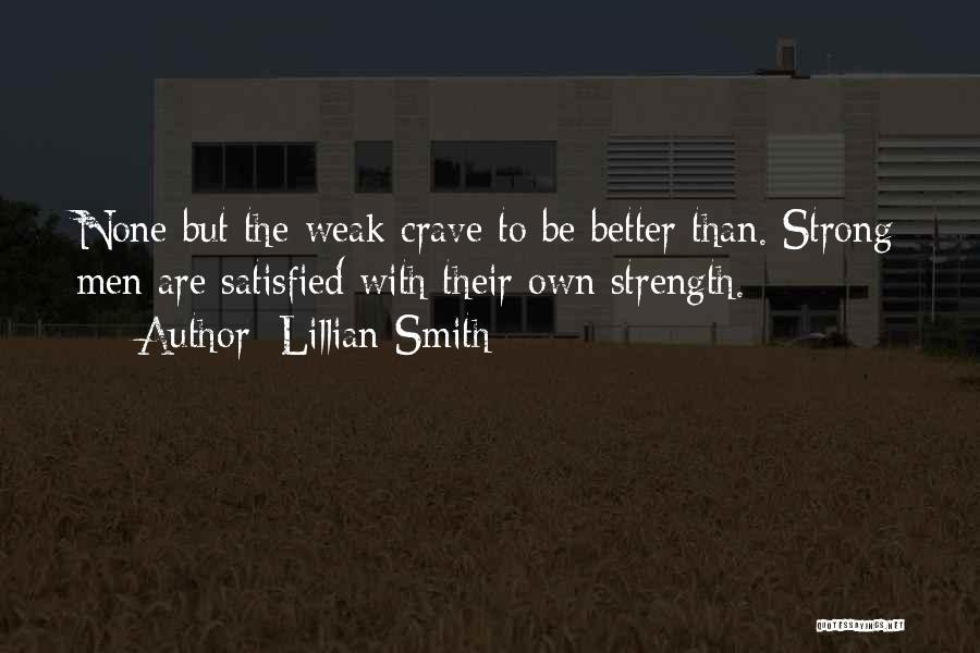 Lillian Smith Quotes: None But The Weak Crave To Be Better Than. Strong Men Are Satisfied With Their Own Strength.