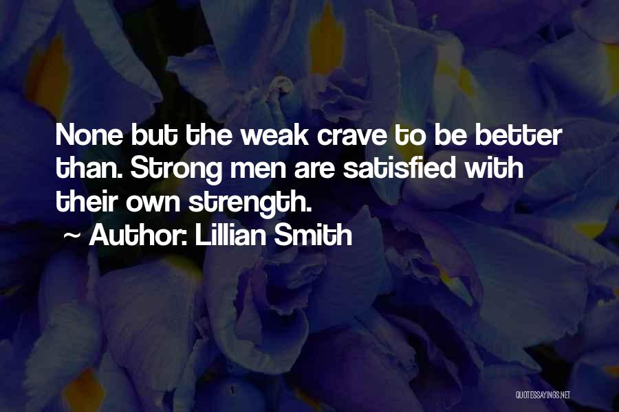 Lillian Smith Quotes: None But The Weak Crave To Be Better Than. Strong Men Are Satisfied With Their Own Strength.