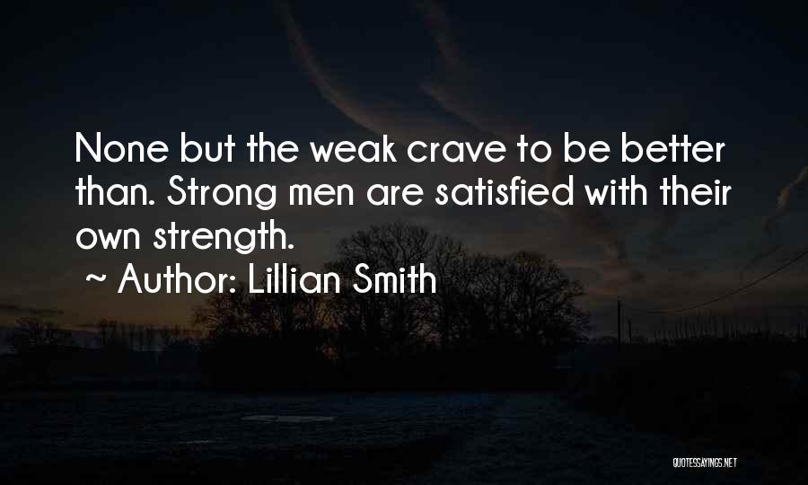 Lillian Smith Quotes: None But The Weak Crave To Be Better Than. Strong Men Are Satisfied With Their Own Strength.