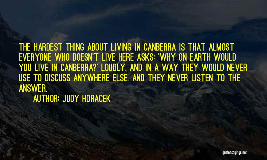 Judy Horacek Quotes: The Hardest Thing About Living In Canberra Is That Almost Everyone Who Doesn't Live Here Asks: 'why On Earth Would