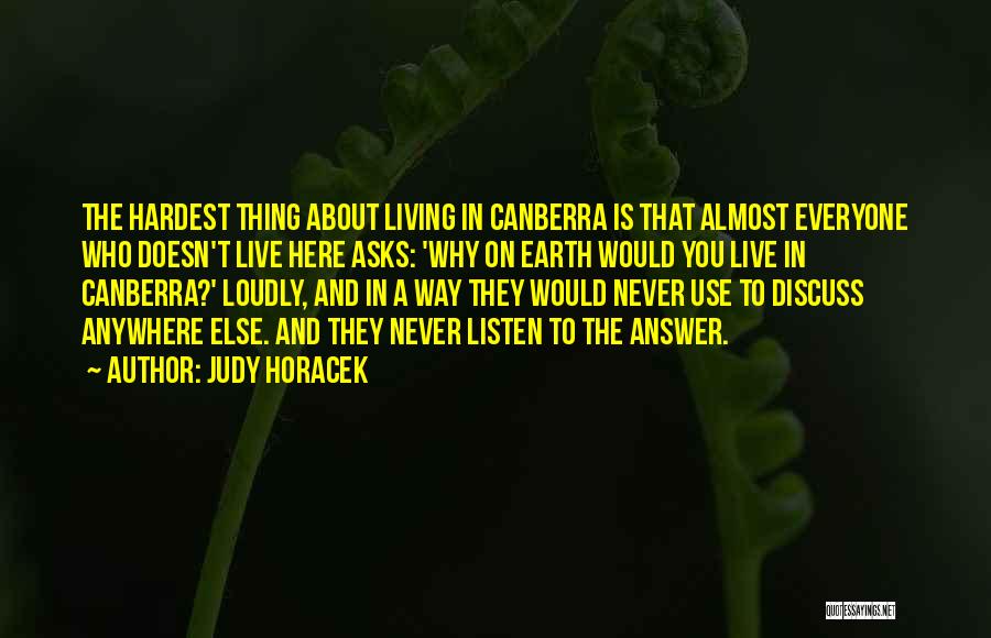 Judy Horacek Quotes: The Hardest Thing About Living In Canberra Is That Almost Everyone Who Doesn't Live Here Asks: 'why On Earth Would