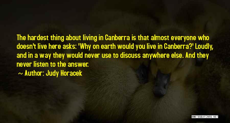 Judy Horacek Quotes: The Hardest Thing About Living In Canberra Is That Almost Everyone Who Doesn't Live Here Asks: 'why On Earth Would