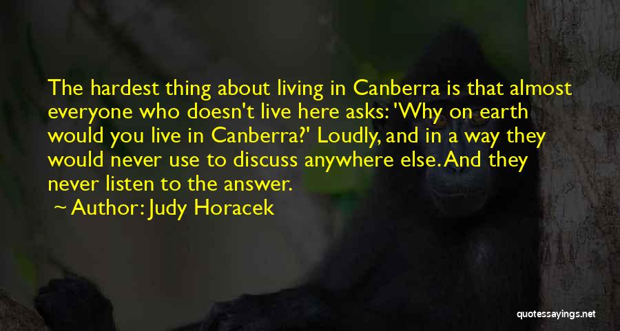 Judy Horacek Quotes: The Hardest Thing About Living In Canberra Is That Almost Everyone Who Doesn't Live Here Asks: 'why On Earth Would