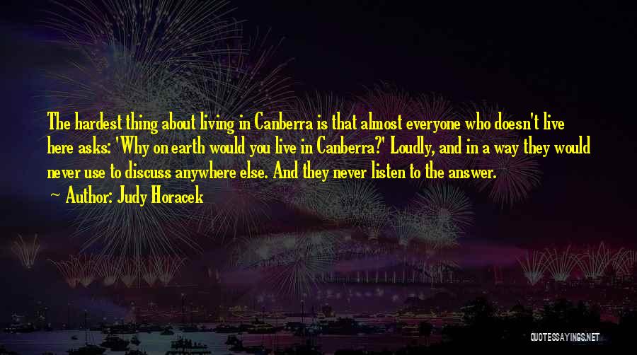 Judy Horacek Quotes: The Hardest Thing About Living In Canberra Is That Almost Everyone Who Doesn't Live Here Asks: 'why On Earth Would