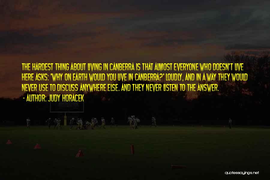 Judy Horacek Quotes: The Hardest Thing About Living In Canberra Is That Almost Everyone Who Doesn't Live Here Asks: 'why On Earth Would