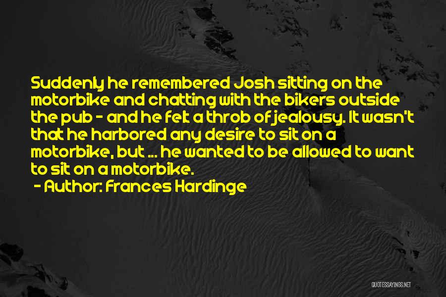 Frances Hardinge Quotes: Suddenly He Remembered Josh Sitting On The Motorbike And Chatting With The Bikers Outside The Pub - And He Felt