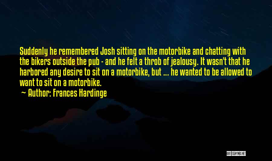 Frances Hardinge Quotes: Suddenly He Remembered Josh Sitting On The Motorbike And Chatting With The Bikers Outside The Pub - And He Felt