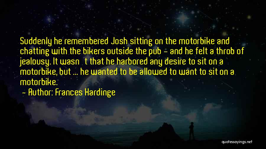 Frances Hardinge Quotes: Suddenly He Remembered Josh Sitting On The Motorbike And Chatting With The Bikers Outside The Pub - And He Felt