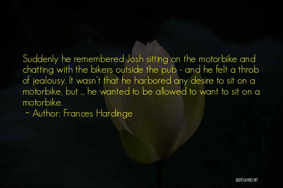 Frances Hardinge Quotes: Suddenly He Remembered Josh Sitting On The Motorbike And Chatting With The Bikers Outside The Pub - And He Felt