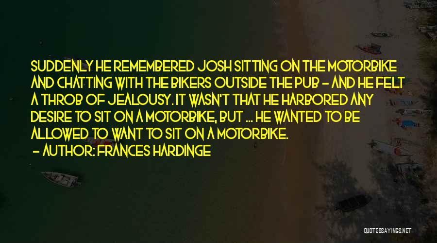 Frances Hardinge Quotes: Suddenly He Remembered Josh Sitting On The Motorbike And Chatting With The Bikers Outside The Pub - And He Felt