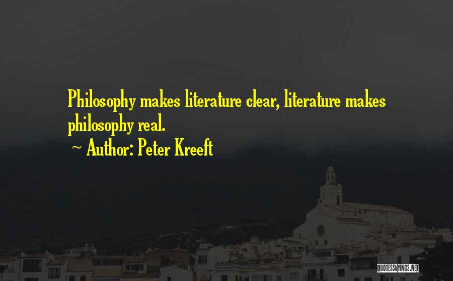 Peter Kreeft Quotes: Philosophy Makes Literature Clear, Literature Makes Philosophy Real.