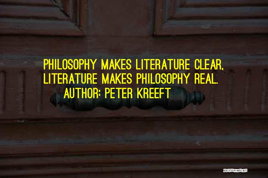 Peter Kreeft Quotes: Philosophy Makes Literature Clear, Literature Makes Philosophy Real.