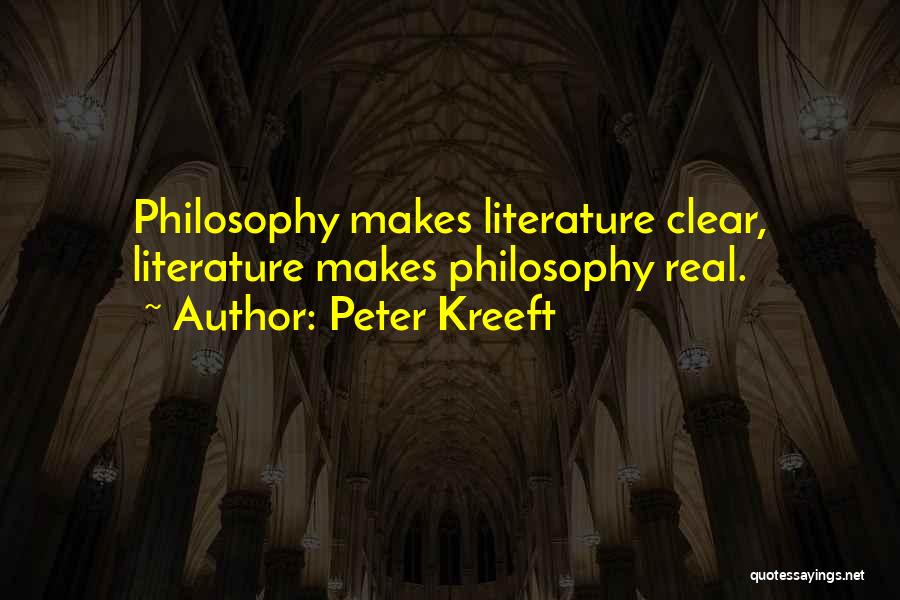 Peter Kreeft Quotes: Philosophy Makes Literature Clear, Literature Makes Philosophy Real.