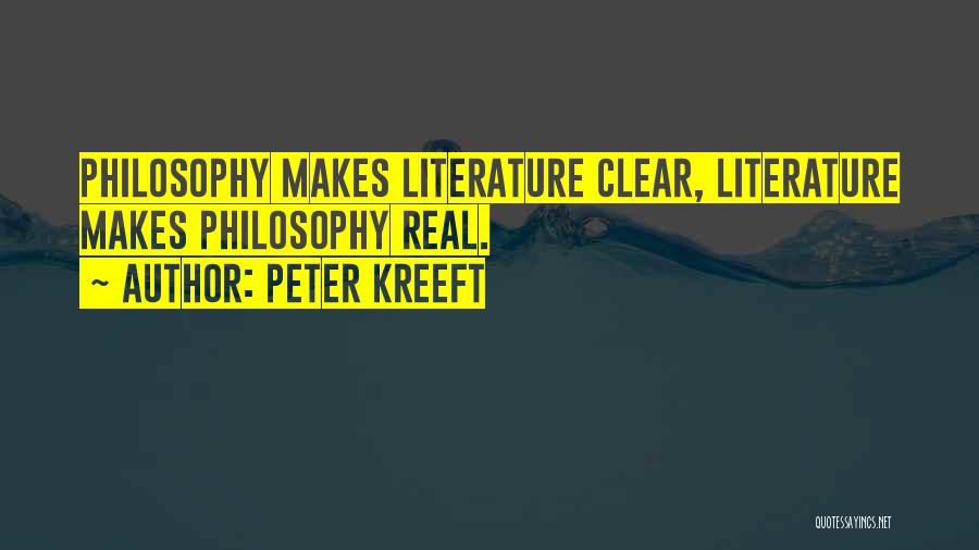 Peter Kreeft Quotes: Philosophy Makes Literature Clear, Literature Makes Philosophy Real.