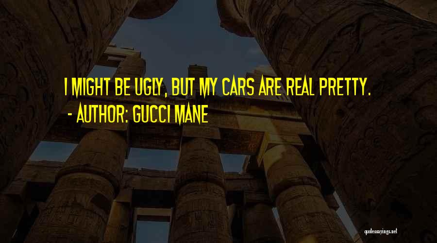 Gucci Mane Quotes: I Might Be Ugly, But My Cars Are Real Pretty.