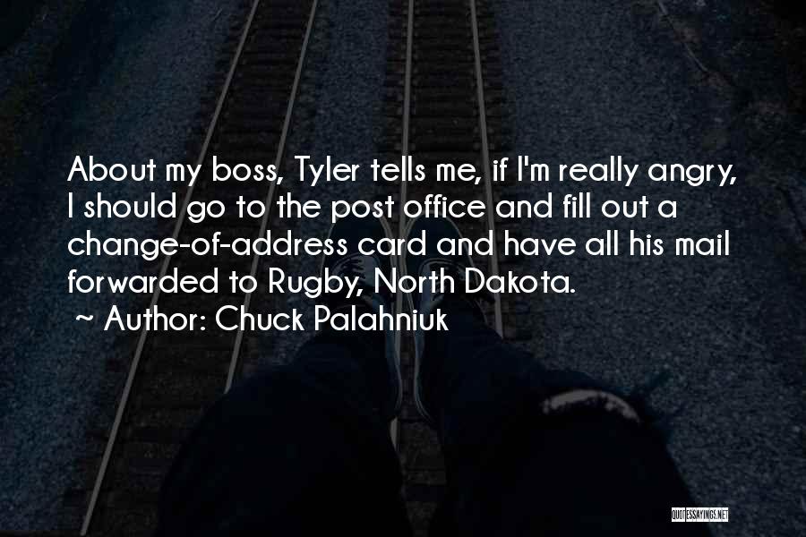 Chuck Palahniuk Quotes: About My Boss, Tyler Tells Me, If I'm Really Angry, I Should Go To The Post Office And Fill Out