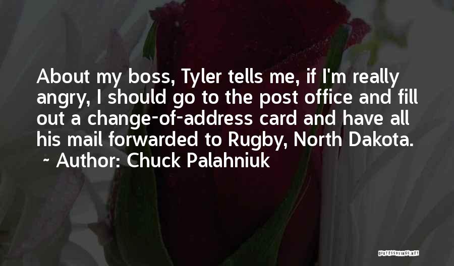 Chuck Palahniuk Quotes: About My Boss, Tyler Tells Me, If I'm Really Angry, I Should Go To The Post Office And Fill Out