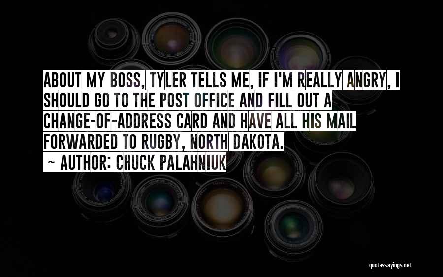 Chuck Palahniuk Quotes: About My Boss, Tyler Tells Me, If I'm Really Angry, I Should Go To The Post Office And Fill Out