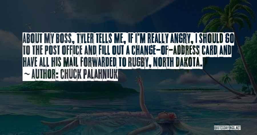 Chuck Palahniuk Quotes: About My Boss, Tyler Tells Me, If I'm Really Angry, I Should Go To The Post Office And Fill Out