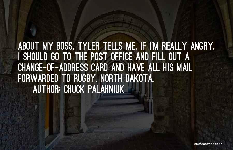 Chuck Palahniuk Quotes: About My Boss, Tyler Tells Me, If I'm Really Angry, I Should Go To The Post Office And Fill Out