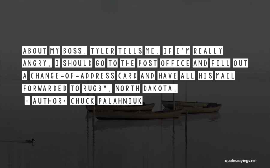 Chuck Palahniuk Quotes: About My Boss, Tyler Tells Me, If I'm Really Angry, I Should Go To The Post Office And Fill Out