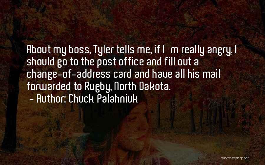 Chuck Palahniuk Quotes: About My Boss, Tyler Tells Me, If I'm Really Angry, I Should Go To The Post Office And Fill Out