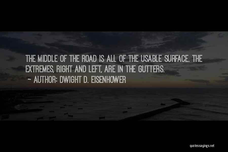 Dwight D. Eisenhower Quotes: The Middle Of The Road Is All Of The Usable Surface. The Extremes, Right And Left, Are In The Gutters.