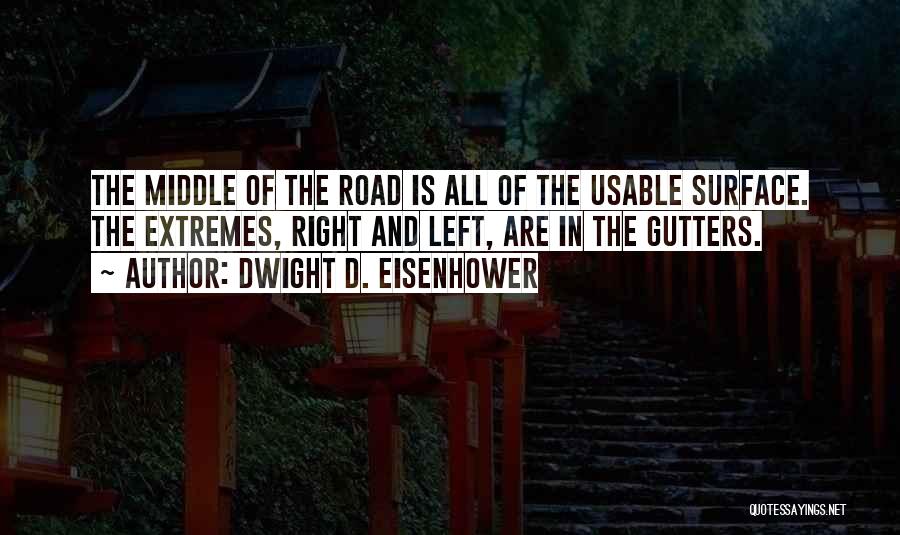 Dwight D. Eisenhower Quotes: The Middle Of The Road Is All Of The Usable Surface. The Extremes, Right And Left, Are In The Gutters.