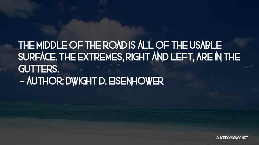 Dwight D. Eisenhower Quotes: The Middle Of The Road Is All Of The Usable Surface. The Extremes, Right And Left, Are In The Gutters.