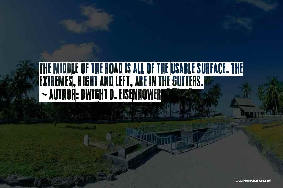 Dwight D. Eisenhower Quotes: The Middle Of The Road Is All Of The Usable Surface. The Extremes, Right And Left, Are In The Gutters.