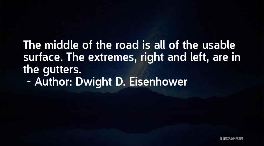 Dwight D. Eisenhower Quotes: The Middle Of The Road Is All Of The Usable Surface. The Extremes, Right And Left, Are In The Gutters.