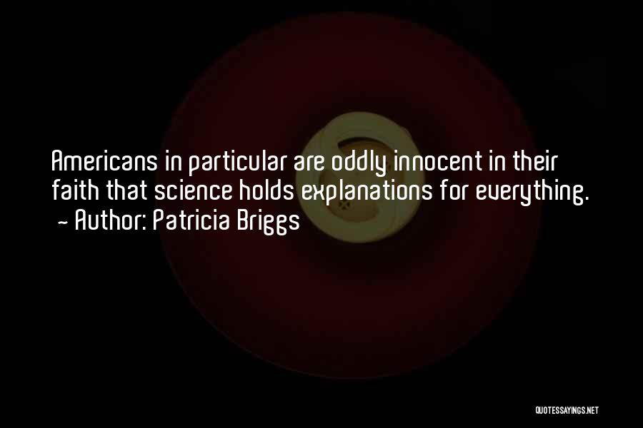 Patricia Briggs Quotes: Americans In Particular Are Oddly Innocent In Their Faith That Science Holds Explanations For Everything.