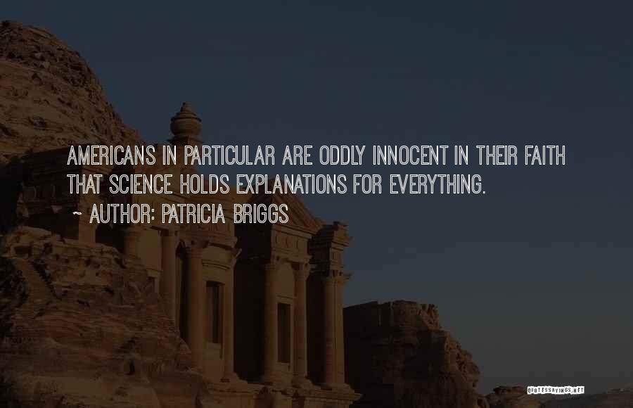 Patricia Briggs Quotes: Americans In Particular Are Oddly Innocent In Their Faith That Science Holds Explanations For Everything.