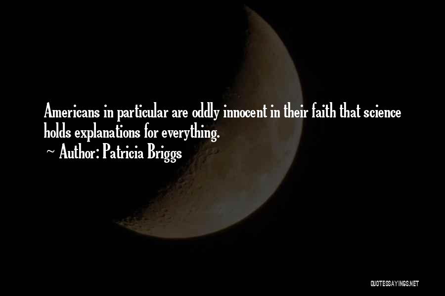 Patricia Briggs Quotes: Americans In Particular Are Oddly Innocent In Their Faith That Science Holds Explanations For Everything.