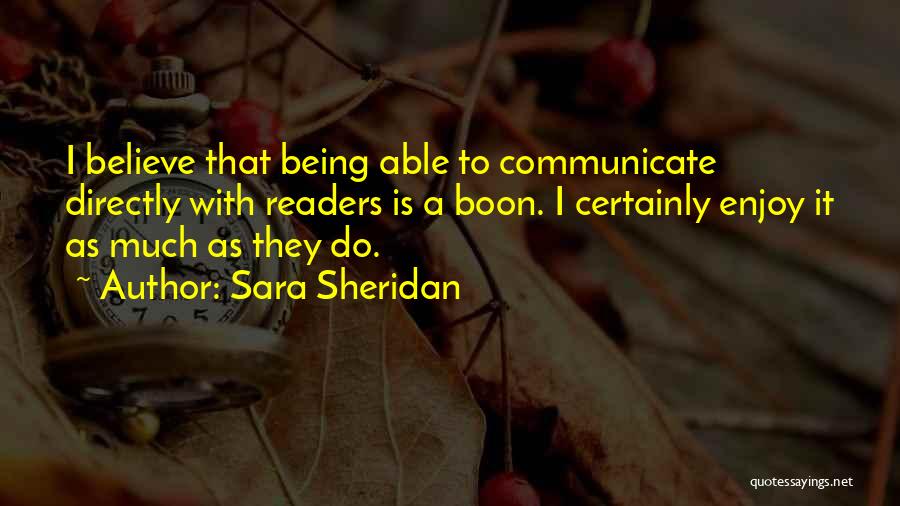 Sara Sheridan Quotes: I Believe That Being Able To Communicate Directly With Readers Is A Boon. I Certainly Enjoy It As Much As