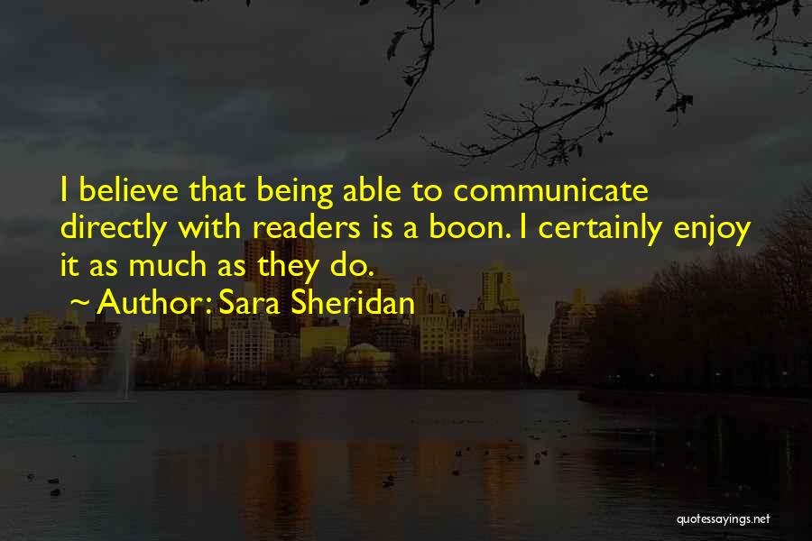 Sara Sheridan Quotes: I Believe That Being Able To Communicate Directly With Readers Is A Boon. I Certainly Enjoy It As Much As