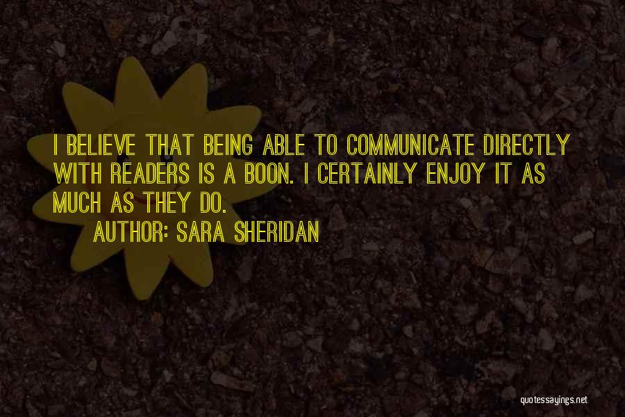 Sara Sheridan Quotes: I Believe That Being Able To Communicate Directly With Readers Is A Boon. I Certainly Enjoy It As Much As