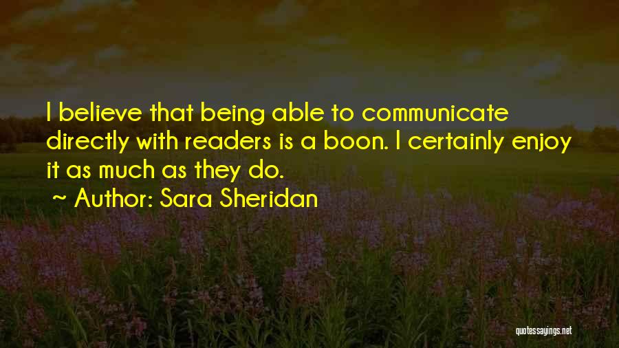 Sara Sheridan Quotes: I Believe That Being Able To Communicate Directly With Readers Is A Boon. I Certainly Enjoy It As Much As