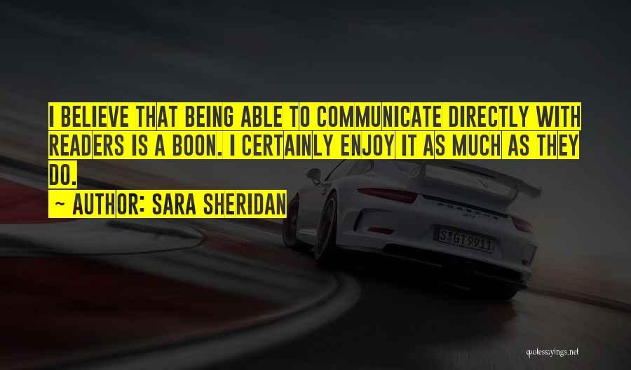 Sara Sheridan Quotes: I Believe That Being Able To Communicate Directly With Readers Is A Boon. I Certainly Enjoy It As Much As