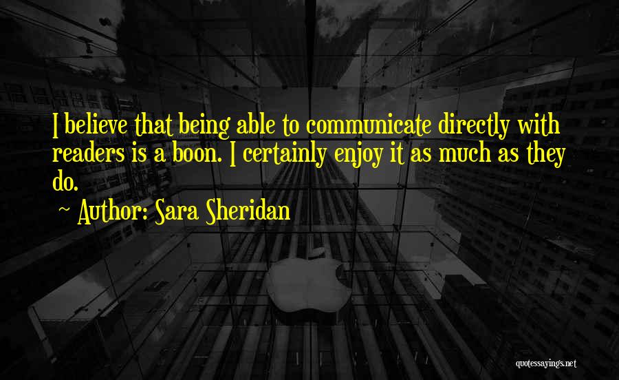 Sara Sheridan Quotes: I Believe That Being Able To Communicate Directly With Readers Is A Boon. I Certainly Enjoy It As Much As