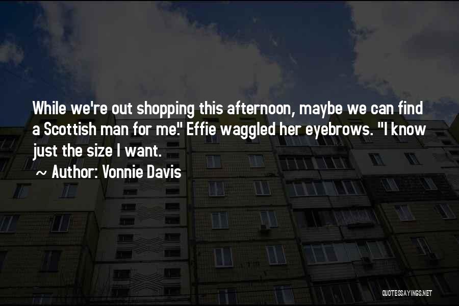 Vonnie Davis Quotes: While We're Out Shopping This Afternoon, Maybe We Can Find A Scottish Man For Me. Effie Waggled Her Eyebrows. I