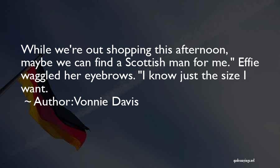 Vonnie Davis Quotes: While We're Out Shopping This Afternoon, Maybe We Can Find A Scottish Man For Me. Effie Waggled Her Eyebrows. I