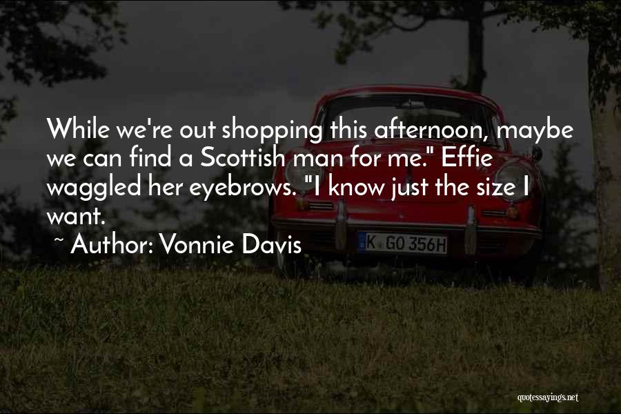 Vonnie Davis Quotes: While We're Out Shopping This Afternoon, Maybe We Can Find A Scottish Man For Me. Effie Waggled Her Eyebrows. I