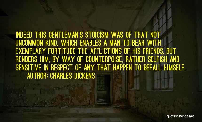 Charles Dickens Quotes: Indeed This Gentleman's Stoicism Was Of That Not Uncommon Kind, Which Enables A Man To Bear With Exemplary Fortitude The