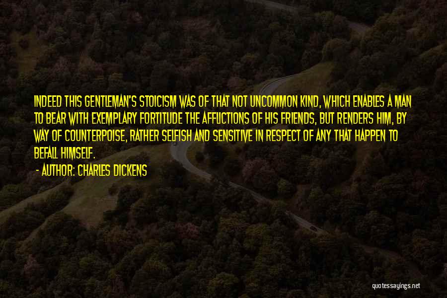 Charles Dickens Quotes: Indeed This Gentleman's Stoicism Was Of That Not Uncommon Kind, Which Enables A Man To Bear With Exemplary Fortitude The