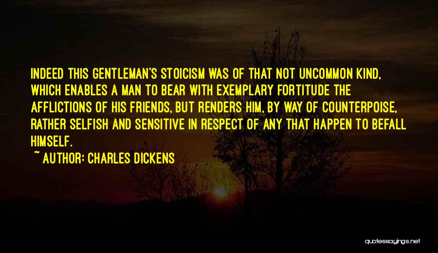 Charles Dickens Quotes: Indeed This Gentleman's Stoicism Was Of That Not Uncommon Kind, Which Enables A Man To Bear With Exemplary Fortitude The