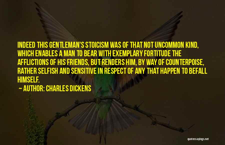 Charles Dickens Quotes: Indeed This Gentleman's Stoicism Was Of That Not Uncommon Kind, Which Enables A Man To Bear With Exemplary Fortitude The