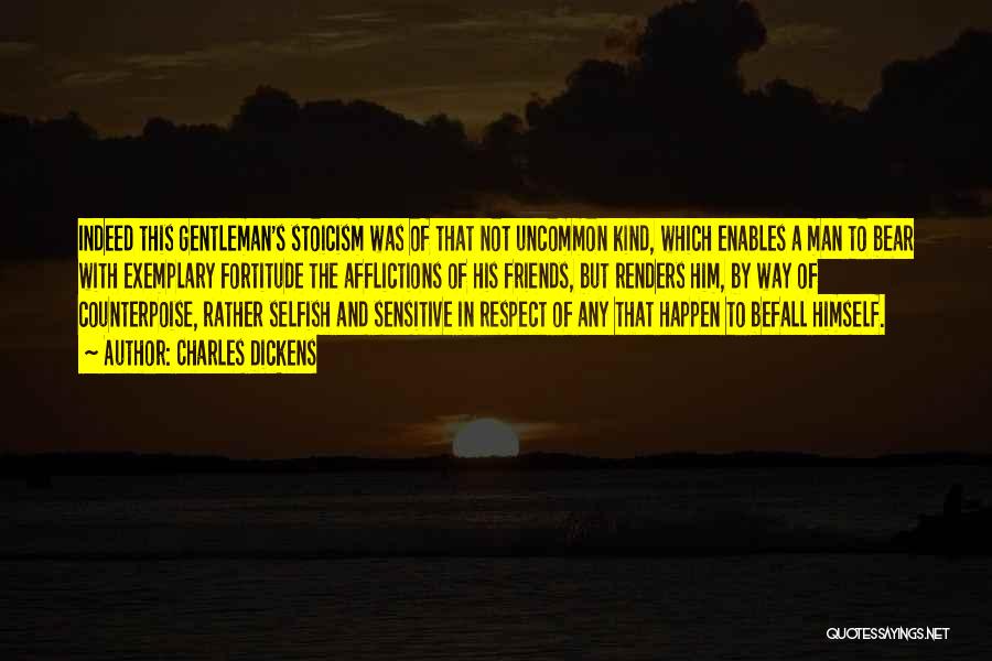 Charles Dickens Quotes: Indeed This Gentleman's Stoicism Was Of That Not Uncommon Kind, Which Enables A Man To Bear With Exemplary Fortitude The