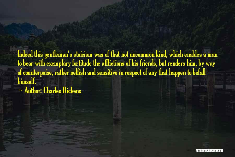 Charles Dickens Quotes: Indeed This Gentleman's Stoicism Was Of That Not Uncommon Kind, Which Enables A Man To Bear With Exemplary Fortitude The